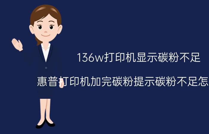 136w打印机显示碳粉不足 惠普打印机加完碳粉提示碳粉不足怎么解决？